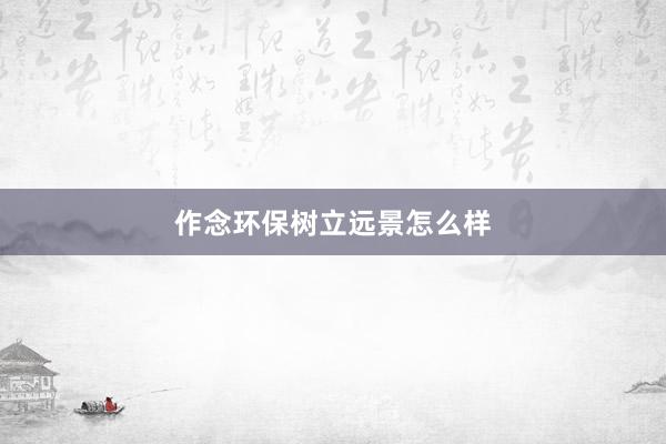 作念环保树立远景怎么样