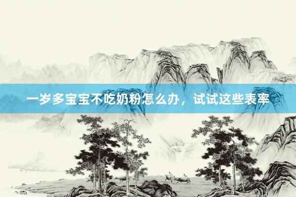 一岁多宝宝不吃奶粉怎么办，试试这些表率
